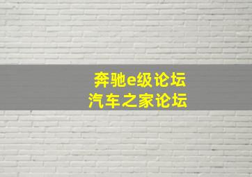 奔驰e级论坛 汽车之家论坛